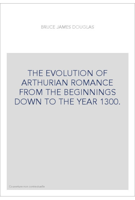 THE EVOLUTION OF ARTHURIAN ROMANCE FROM THE BEGINNINGS DOWN TO THE YEAR 1300.