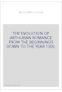 THE EVOLUTION OF ARTHURIAN ROMANCE FROM THE BEGINNINGS DOWN TO THE YEAR 1300.