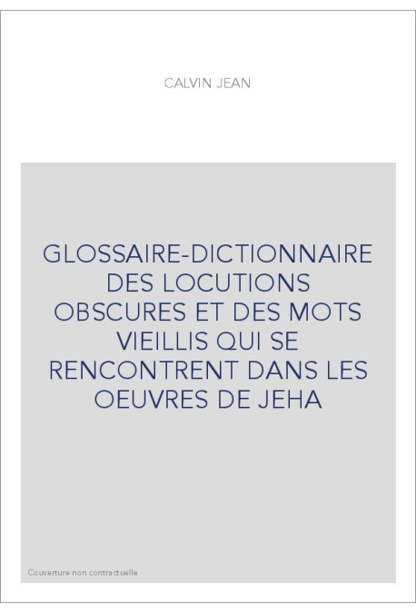 GLOSSAIRE-DICTIONNAIRE DES LOCUTIONS OBSCURES ET DES MOTS VIEILLIS QUI SE RENCONTRENT DANS LES OEUVRES DE JEHA