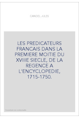 LES PREDICATEURS FRANCAIS DANS LA PREMIERE MOITIE DU XVIIIE SIECLE, DE LA REGENCE A L'ENCYCLOPEDIE, 1715-1750