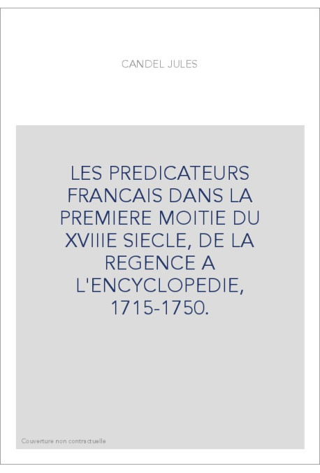 LES PREDICATEURS FRANCAIS DANS LA PREMIERE MOITIE DU XVIIIE SIECLE, DE LA REGENCE A L'ENCYCLOPEDIE, 1715-1750