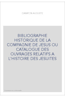 BIBLIOGRAPHIE HISTORIQUE DE LA COMPAGNIE DE JESUS OU CATALOGUE DES OUVRAGES RELATIFS A L'HISTOIRE DES JESUITE