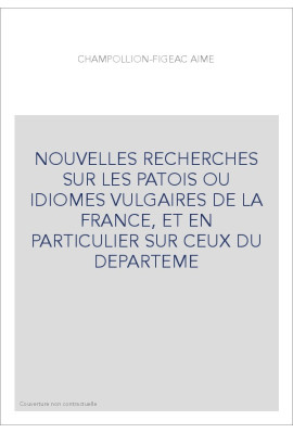 NOUVELLES RECHERCHES SUR LES PATOIS OU IDIOMES VULGAIRES DE LA FRANCE, ET EN PARTICULIER SUR CEUX DU DEPARTEME