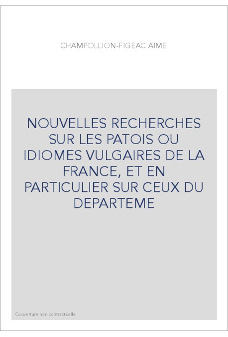 NOUVELLES RECHERCHES SUR LES PATOIS OU IDIOMES VULGAIRES DE LA FRANCE, ET EN PARTICULIER SUR CEUX DU DEPARTEME