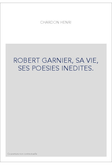 ROBERT GARNIER, SA VIE, SES POESIES INEDITES.