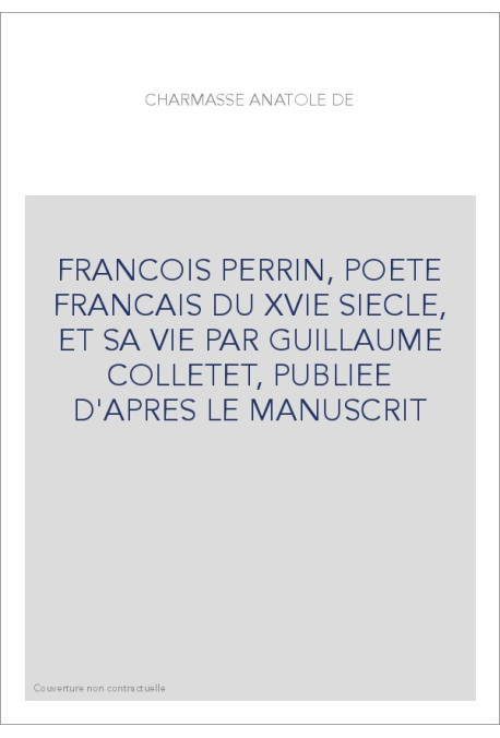 FRANCOIS PERRIN, POETE FRANCAIS DU XVIE SIECLE, ET SA VIE PAR GUILLAUME COLLETET, PUBLIEE D'APRES LE MANUSCRI