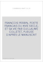FRANCOIS PERRIN, POETE FRANCAIS DU XVIE SIECLE, ET SA VIE PAR GUILLAUME COLLETET, PUBLIEE D'APRES LE MANUSCRI