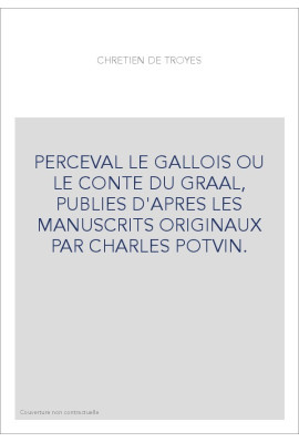 PERCEVAL LE GALLOIS OU LE CONTE DU GRAAL, PUBLIES D'APRES LES MANUSCRITS ORIGINAUX PAR CHARLES POTVIN.