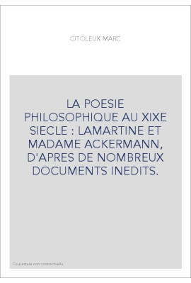 LA POESIE PHILOSOPHIQUE AU XIXE SIECLE : LAMARTINE ET MADAME ACKERMANN, D'APRES DE NOMBREUX DOCUMENTS INEDITS