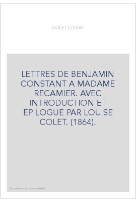 LETTRES DE BENJAMIN CONSTANT A MADAME RECAMIER. AVEC INTRODUCTION ET EPILOGUE PAR LOUISE COLET. (1864).