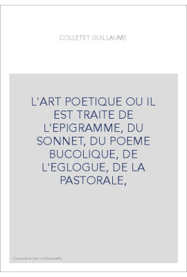 L'ART POETIQUE OU IL EST TRAITE DE L'EPIGRAMME, DU SONNET, DU POEME BUCOLIQUE, DE L'EGLOGUE, DE LA PASTORAL