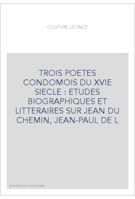 TROIS POETES CONDOMOIS DU XVIE SIECLE : ETUDES BIOGRAPHIQUES ET LITTERAIRES SUR JEAN DU CHEMIN, JEAN-PAUL DE L