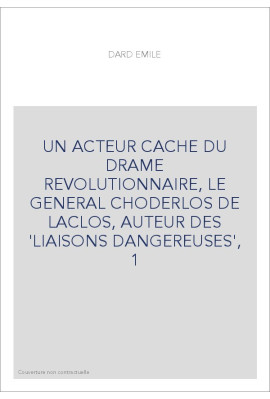 UN ACTEUR CACHE DU DRAME REVOLUTIONNAIRE, LE GENERAL CHODERLOS DE LACLOS, AUTEUR DES 'LIAISONS DANGEREUSES',