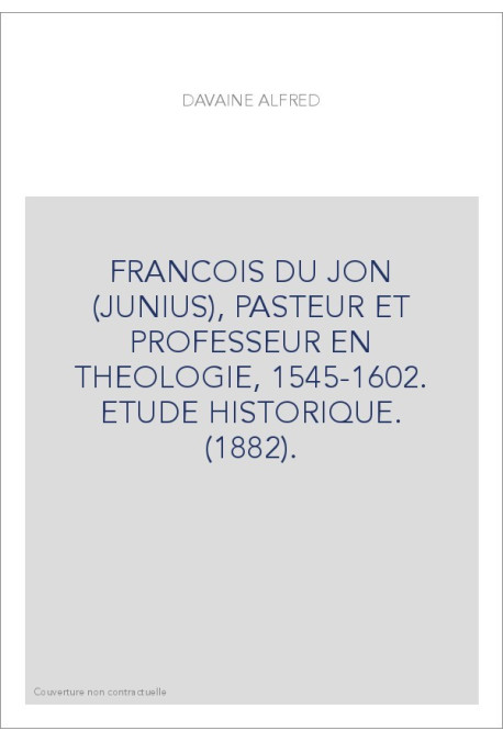 FRANCOIS DU JON (JUNIUS), PASTEUR ET PROFESSEUR EN THEOLOGIE, 1545-1602. ETUDE HISTORIQUE. (1882).