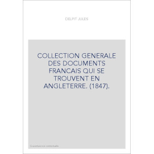 COLLECTION GENERALE DES DOCUMENTS FRANCAIS QUI SE TROUVENT EN ANGLETERRE. (1847).