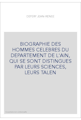 BIOGRAPHIE DES HOMMES CELEBRES DU DEPARTEMENT DE L'AIN, QUI SE SONT DISTINGUES PAR LEURS SCIENCES, LEURS TALE
