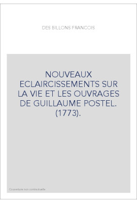 NOUVEAUX ECLAIRCISSEMENTS SUR LA VIE ET LES OUVRAGES DE GUILLAUME POSTEL. (1773).
