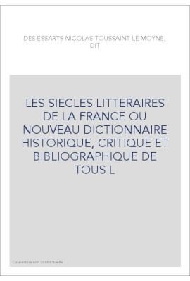 LES SIECLES LITTERAIRES DE LA FRANCE OU NOUVEAU DICTIONNAIRE HISTORIQUE, CRITIQUE ET BIBLIOGRAPHIQUE DE TOUS L