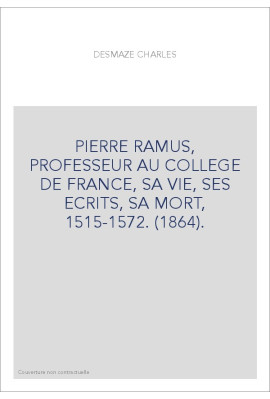 PIERRE RAMUS, PROFESSEUR AU COLLEGE DE FRANCE, SA VIE, SES ECRITS, SA MORT, 1515-1572. (1864).