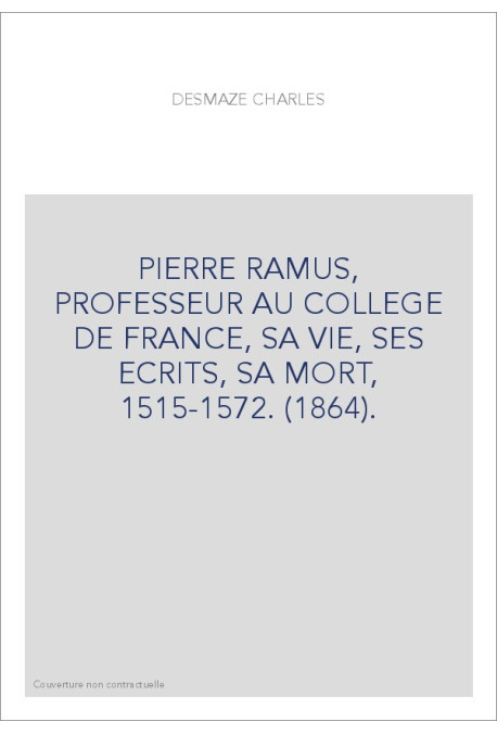 PIERRE RAMUS, PROFESSEUR AU COLLEGE DE FRANCE, SA VIE, SES ECRITS, SA MORT, 1515-1572. (1864).