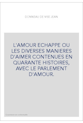 L'AMOUR ECHAPPE OU LES DIVERSES MANIERES D'AIMER CONTENUES EN QUARANTE HISTOIRES, AVEC LE PARLEMENT D'AMOUR