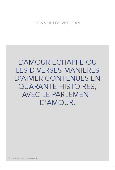 L'AMOUR ECHAPPE OU LES DIVERSES MANIERES D'AIMER CONTENUES EN QUARANTE HISTOIRES, AVEC LE PARLEMENT D'AMOUR