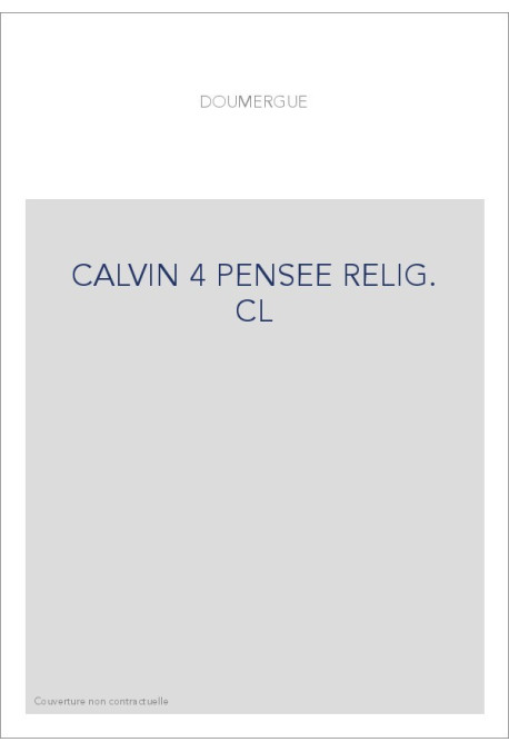 JEAN CALVIN, LES HOMMES ET LES CHOSES DE SON TEMPS. T 4 : LA PENSEE RELIGIEUSE DE CALVIN.