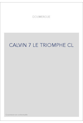 JEAN CALVIN, LES HOMMES ET LES CHOSES DE SON TEMPS. T 7 : LE TRIOMPHE.