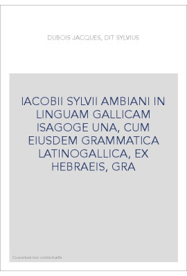 IACOBII SYLVII AMBIANI IN LINGUAM GALLICAM ISAGOGE UNA, CUM EIUSDEM GRAMMATICA LATINOGALLICA, EX HEBRAEIS, GRA