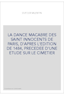 LA DANCE MACABRE DES SAINT INNOCENTS DE PARIS, D'APRES L'EDITION DE 1484, PRECEDEE D'UNE ETUDE SUR LE CIMET
