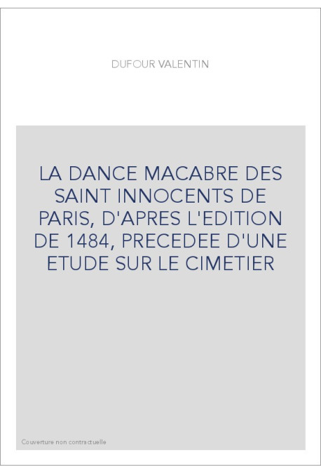 LA DANCE MACABRE DES SAINT INNOCENTS DE PARIS, D'APRES L'EDITION DE 1484, PRECEDEE D'UNE ETUDE SUR LE CIMET