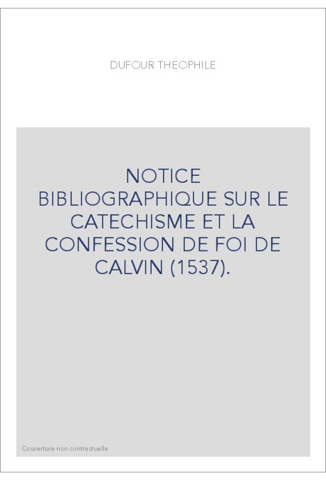 NOTICE BIBLIOGRAPHIQUE SUR LE CATECHISME ET LA CONFESSION DE FOI DE CALVIN (1537).
