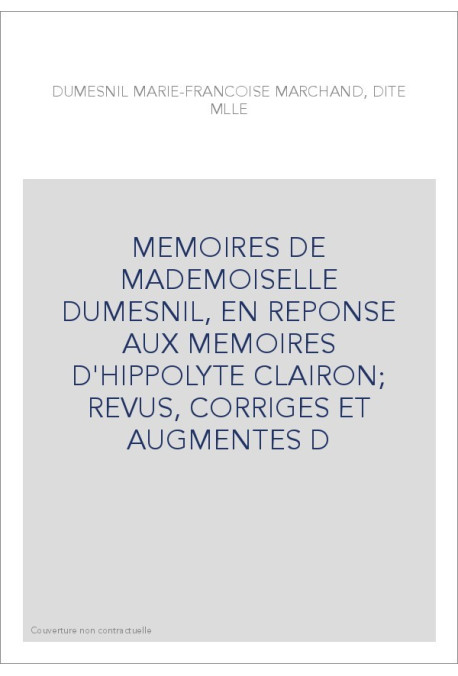 MEMOIRES DE MADEMOISELLE DUMESNIL, EN REPONSE AUX MEMOIRES D'HIPPOLYTE CLAIRON  REVUS, CORRIGES ET AUGMENTES