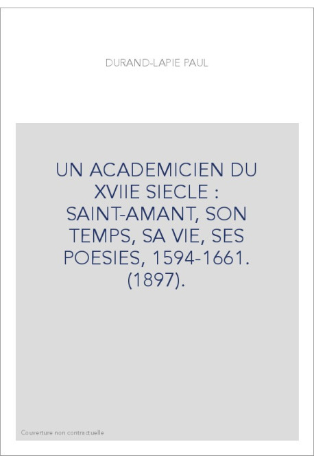 UN ACADEMICIEN DU XVIIE SIECLE : SAINT-AMANT, SON TEMPS, SA VIE, SES POESIES, 1594-1661. (1897).