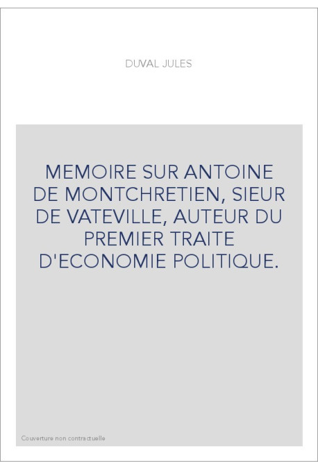 MEMOIRE SUR ANTOINE DE MONTCHRETIEN, SIEUR DE VATEVILLE, AUTEUR DU PREMIER TRAITE D'ECONOMIE POLITIQUE.