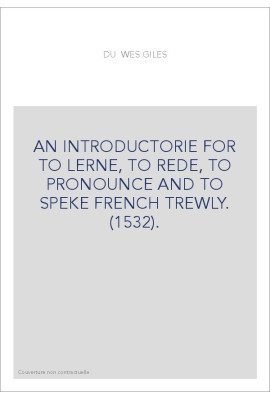 AN INTRODUCTORIE FOR TO LERNE, TO REDE, TO PRONOUNCE AND TO SPEKE FRENCH TREWLY. (1532).