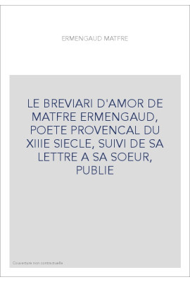 LE "BREVIARI D'AMOR" DE MATFRE ERMENGAUD, POETE PROVENCAL DU XIIIE SIECLE, SUIVI DE SA LETTRE A SA SOEU