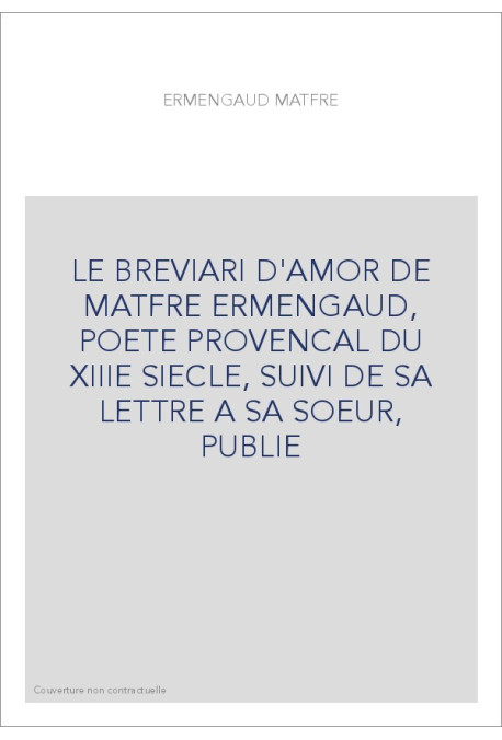 LE "BREVIARI D'AMOR" DE MATFRE ERMENGAUD, POETE PROVENCAL DU XIIIE SIECLE, SUIVI DE SA LETTRE A SA SOEU