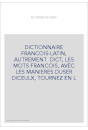 DICTIONNAIRE FRANCOIS-LATIN, AUTREMENT  DICT, LES MOTS FRANCOIS, AVEC LES MANIERES DUSER DICEULX, TOURNEZ EN L