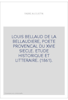 LOUIS BELLAUD DE LA BELLAUDIERE, POETE PROVENCAL DU XVIE SIECLE. ETUDE HISTORIQUE ET LITTERAIRE. (1861).