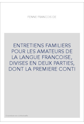 ENTRETIENS FAMILIERS POUR LES AMATEURS DE LA LANGUE FRANCOISE, DIVISES EN DEUX PARTIES, DONT LA PREMIERE CONTI