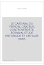 LE CARDINAL DU PERRON, ORATEUR, CONTROVERSISTE, ECRIVAIN. ETUDE HISTORIQUE ET CRITIQUE. (1877).
