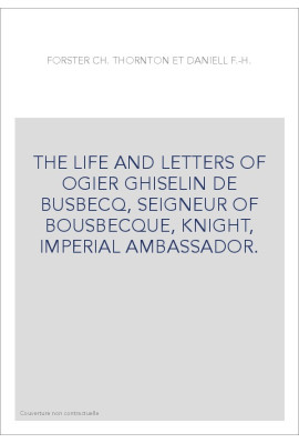 THE LIFE AND LETTERS OF OGIER GHISELIN DE BUSBECQ, SEIGNEUR OF BOUSBECQUE, KNIGHT, IMPERIAL AMBASSADOR.