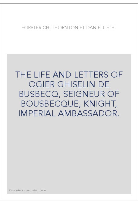 THE LIFE AND LETTERS OF OGIER GHISELIN DE BUSBECQ, SEIGNEUR OF BOUSBECQUE, KNIGHT, IMPERIAL AMBASSADOR.