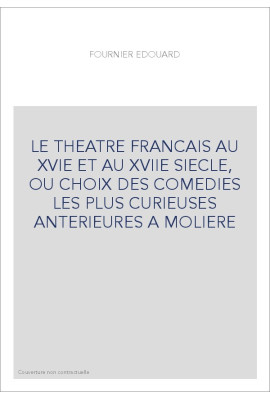 LE THEATRE FRANCAIS AU XVIE ET AU XVIIE SIECLE, OU CHOIX DES COMEDIES LES PLUS CURIEUSES ANTERIEURES A MOLIERE