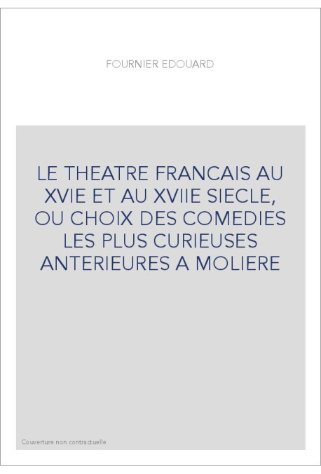 LE THEATRE FRANCAIS AU XVIE ET AU XVIIE SIECLE, OU CHOIX DES COMEDIES LES PLUS CURIEUSES ANTERIEURES A MOLIERE