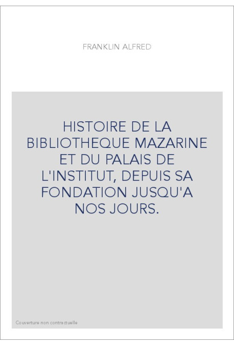 HISTOIRE DE LA BIBLIOTHEQUE MAZARINE ET DU PALAIS DE L'INSTITUT, DEPUIS SA FONDATION JUSQU'A NOS JOURS.