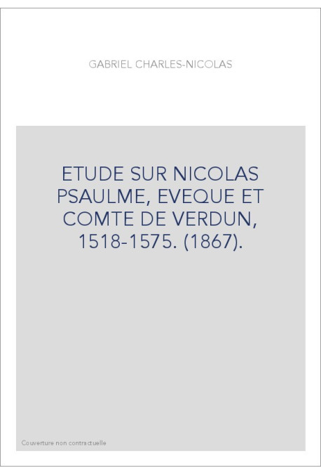 ETUDE SUR NICOLAS PSAULME, EVEQUE ET COMTE DE VERDUN, 1518-1575. (1867).