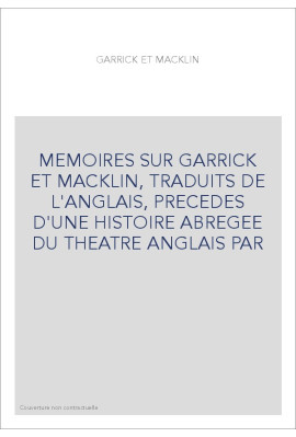 MEMOIRES SUR GARRICK ET MACKLIN, TRADUITS DE L'ANGLAIS, PRECEDES D'UNE HISTOIRE ABREGEE DU THEATRE ANGLAIS P