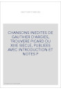 CHANSONS INEDITES DE GAUTHIER D'ARGIES, TROUVERE PICARD DU XIIIE SIECLE, PUBLIEES AVEC INTRODUCTION ET NOTES